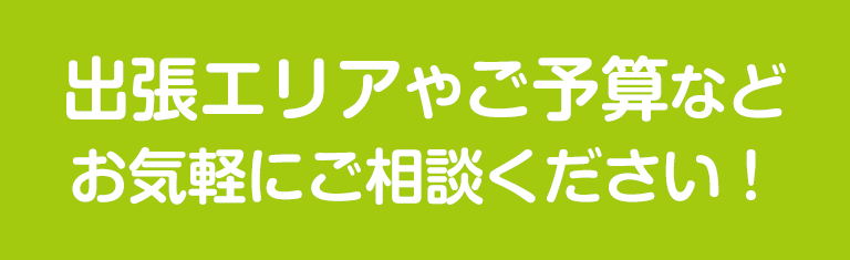 出張エリアやご予算など、お気軽にお問い合わせ下さい！